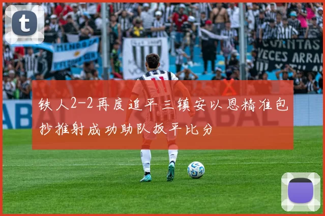 铁人2-2再度追平三镇安以恩精准包抄推射成功助队扳平比分
