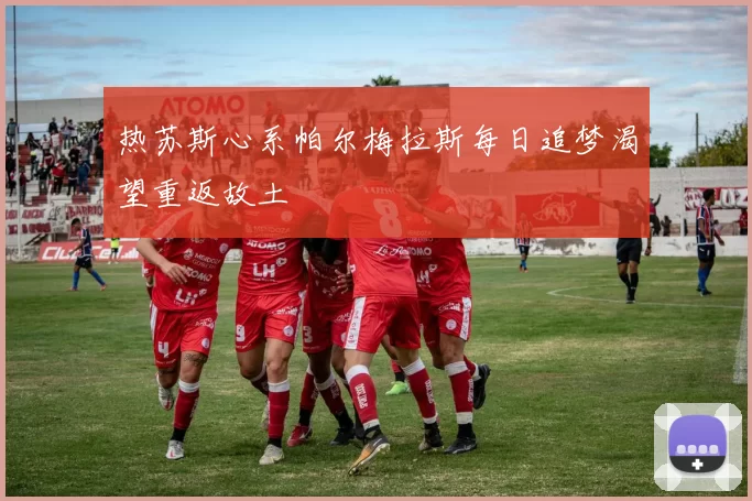 热苏斯心系帕尔梅拉斯每日追梦渴望重返故土