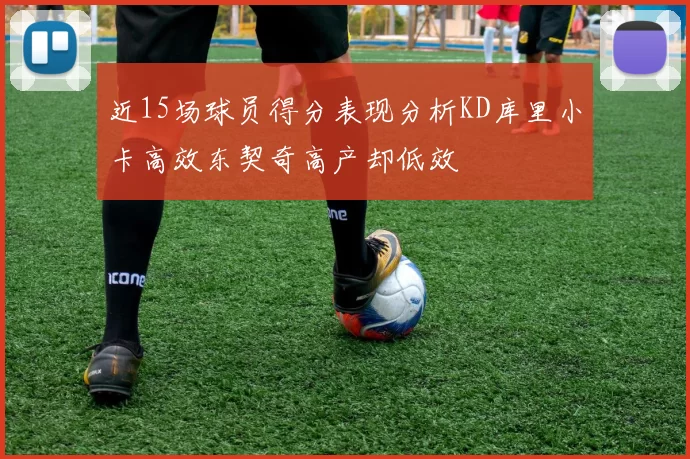 近15场球员得分表现分析KD库里小卡高效东契奇高产却低效